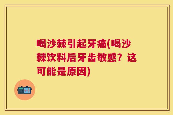 喝沙棘引起牙痛(喝沙棘饮料后牙齿敏感？这可能是原因)