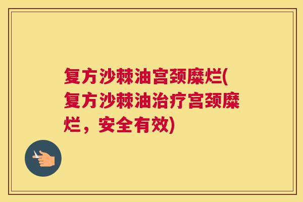 复方沙棘油宫颈糜烂(复方沙棘油治疗宫颈糜烂，安全有效)