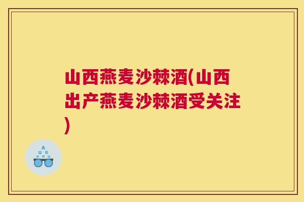 山西燕麦沙棘酒(山西出产燕麦沙棘酒受关注) 山西燕麦沙棘酒(山西出产燕麦沙棘酒受关注)