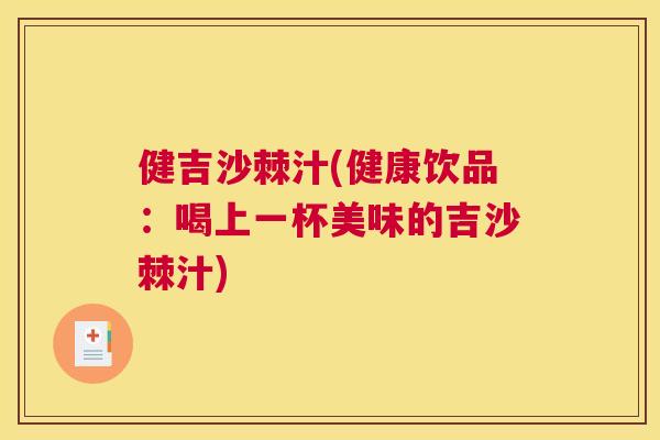 健吉沙棘汁(健康饮品:喝上一杯美味的吉沙棘汁)