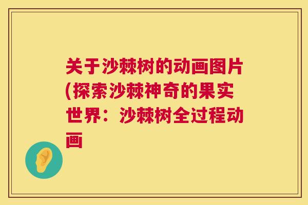 关于沙棘树的动画图片(探索沙棘神奇的果实世界:沙棘树全过程动画 关于沙棘树的动画图片(探索沙棘神奇的果实世界:沙棘树全过程动画