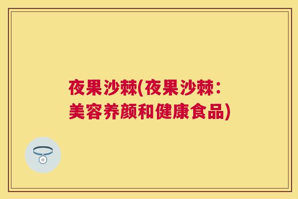 夜果沙棘(夜果沙棘：美容养颜和健康食品)