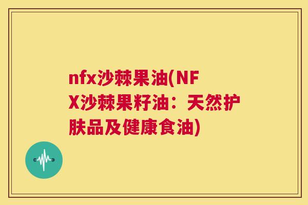 nfx沙棘果油(NFX沙棘果籽油：天然护肤品及健康食油)