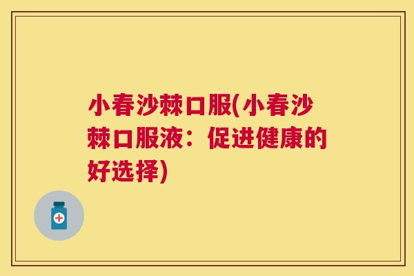 小春沙棘口服(小春沙棘口服液:促进健康的好选择) 小春沙棘口服(小春沙棘口服液:促进健康的好选择)