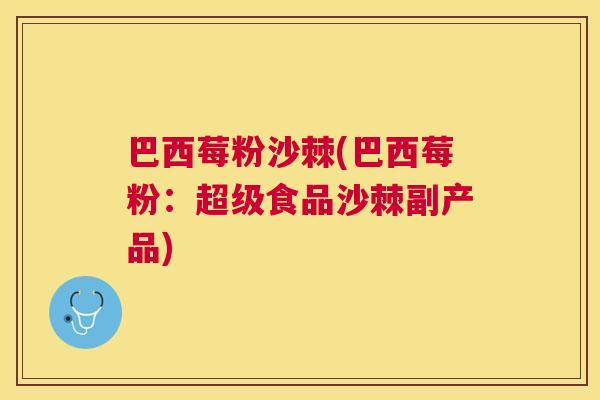 巴西莓粉沙棘(巴西莓粉:超级食品沙棘副产品)