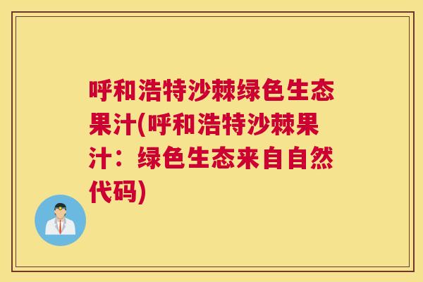 呼和浩特沙棘绿色生态果汁(呼和浩特沙棘果汁：绿色生态来自自然代码)