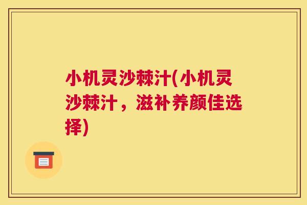小机灵沙棘汁(小机灵沙棘汁，滋补养颜佳选择)