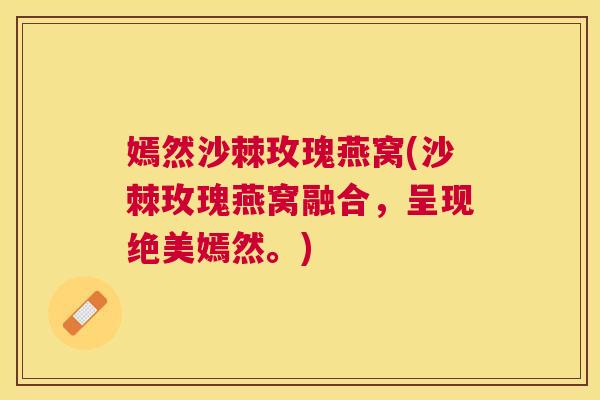 嫣然沙棘玫瑰燕窝(沙棘玫瑰燕窝融合，呈现绝美嫣然。)