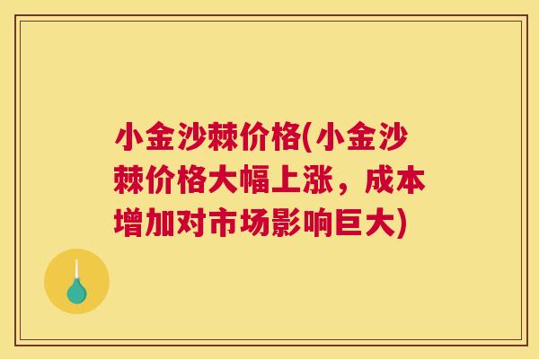 小金沙棘价格(小金沙棘价格大幅上涨，成本增加对市场影响巨大)
