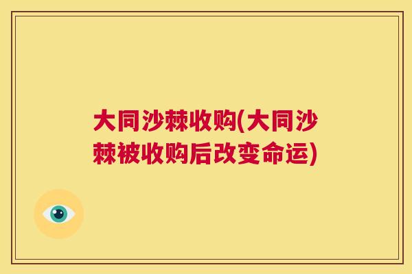 大同沙棘收购(大同沙棘被收购后改变命运)