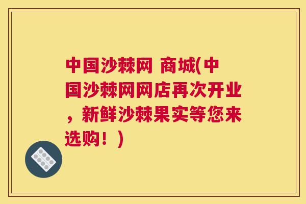 中国沙棘网 商城(中国沙棘网网店再次开业,新鲜沙棘果实等您来选购!)