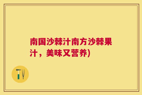 南国沙棘汁南方沙棘果汁，美味又营养)