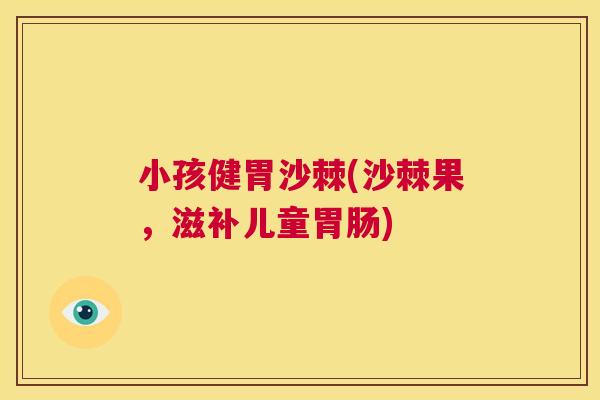 小孩健胃沙棘(沙棘果，滋补儿童胃肠)
