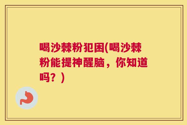 喝沙棘粉犯困(喝沙棘粉能提神醒脑,你知道吗?) 喝沙棘粉犯困(喝沙棘粉能提神醒脑,你知道吗?)