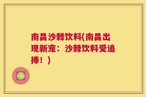 南昌沙棘饮料(南昌出现新宠：沙棘饮料受追捧！)
