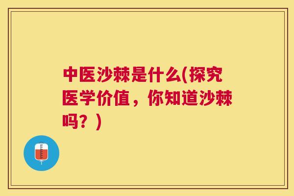中医沙棘是什么(探究医学价值,你知道沙棘吗?)