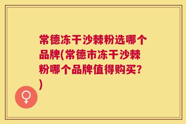常德冻干沙棘粉选哪个品牌(常德市冻干沙棘粉哪个品牌值得购买?)