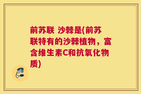 前苏联 沙棘是(前苏联特有的沙棘植物,富含维生素C和抗氧化物质)