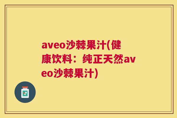 aveo沙棘果汁(健康饮料:纯正天然aveo沙棘果汁)