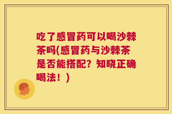 吃了药可以喝沙棘茶吗(药与沙棘茶是否能搭配?知晓正确喝法!) 吃了药可以喝沙棘茶吗(药与沙棘茶是否能搭配?知晓正确喝法!)