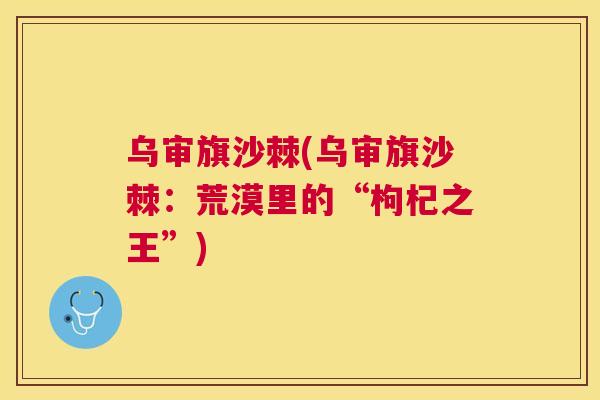 乌审旗沙棘(乌审旗沙棘:荒漠里的“枸杞之王”)