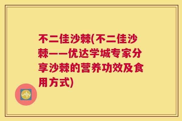 不二佳沙棘(不二佳沙棘——优达学城专家分享沙棘的营养功效及食用方式)
