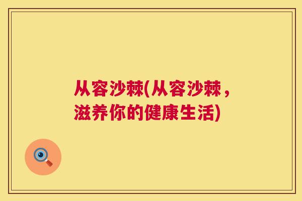 从容沙棘(从容沙棘，滋养你的健康生活)