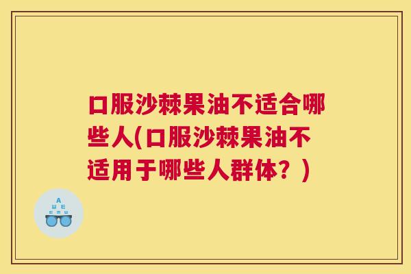 口服沙棘果油不适合哪些人(口服沙棘果油不适用于哪些人群体？)
