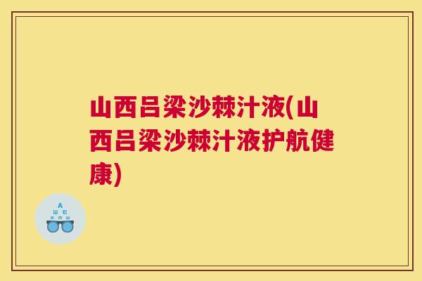 山西吕梁沙棘汁液(山西吕梁沙棘汁液护航健康)