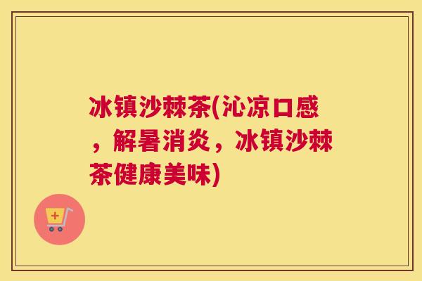 冰镇沙棘茶(沁凉口感，解暑消炎，冰镇沙棘茶健康美味)