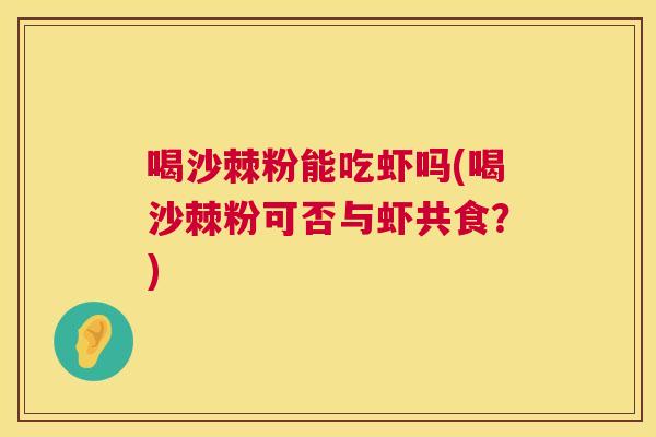 喝沙棘粉能吃虾吗(喝沙棘粉可否与虾共食？)