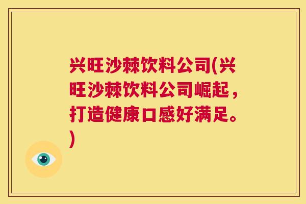 兴旺沙棘饮料公司(兴旺沙棘饮料公司崛起,打造健康口感好满足。)