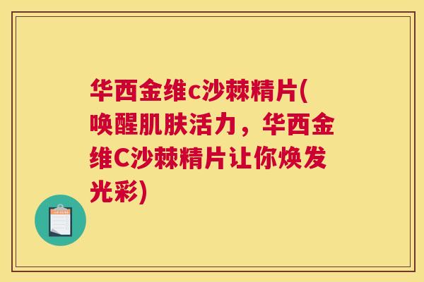 华西金维c沙棘精片(唤醒肌肤活力，华西金维C沙棘精片让你焕发光彩)
