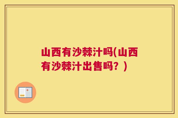 山西有沙棘汁吗(山西有沙棘汁出售吗?) 山西有沙棘汁吗(山西有沙棘汁出售吗?)