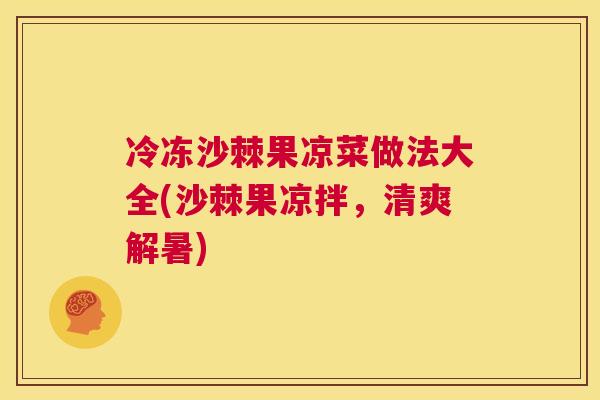 冷冻沙棘果凉菜做法大全(沙棘果凉拌，清爽解暑)