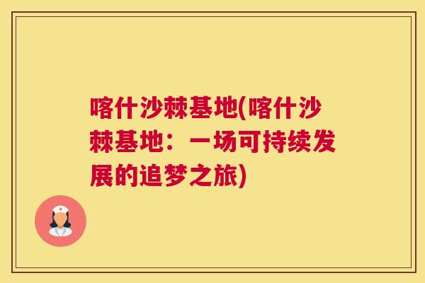 喀什沙棘基地(喀什沙棘基地：一场可持续发展的追梦之旅)