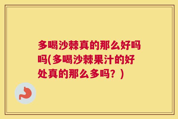 多喝沙棘真的那么好吗吗(多喝沙棘果汁的好处真的那么多吗？)