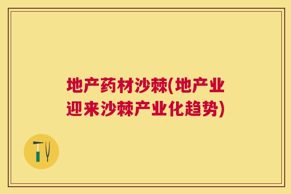 地产药材沙棘(地产业迎来沙棘产业化趋势)