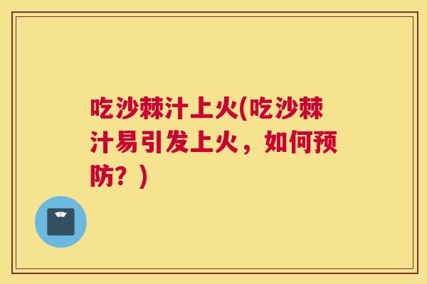 吃沙棘汁上火(吃沙棘汁易引发上火，如何预防？)
