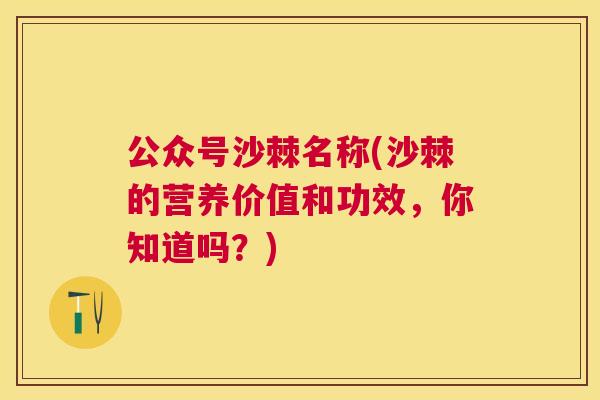 公众号沙棘名称(沙棘的营养价值和功效，你知道吗？)