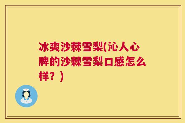冰爽沙棘雪梨(沁人心脾的沙棘雪梨口感怎么样?)
