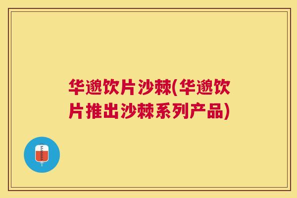 华邈饮片沙棘(华邈饮片推出沙棘系列产品)