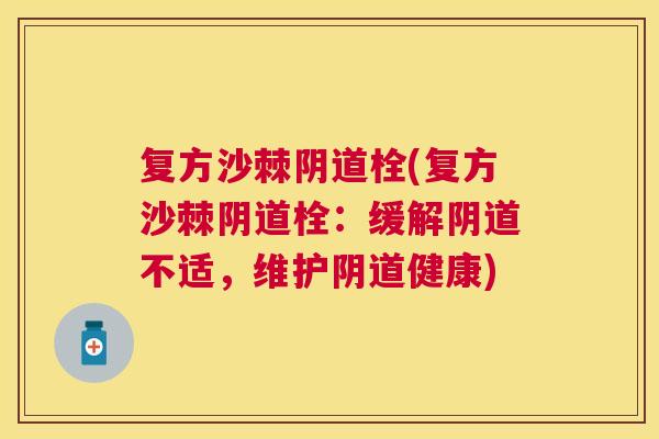 复方沙棘阴道栓(复方沙棘阴道栓：缓解阴道不适，维护阴道健康)
