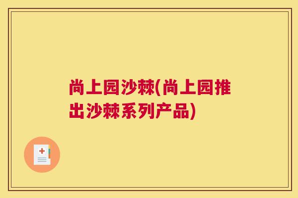 尚上园沙棘(尚上园推出沙棘系列产品) 尚上园沙棘(尚上园推出沙棘系列产品)