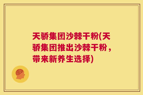天骄集团沙棘干粉(天骄集团推出沙棘干粉，带来新养生选择)