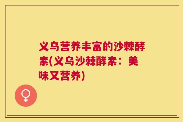 义乌营养丰富的沙棘酵素(义乌沙棘酵素:美味又营养)