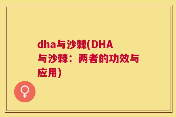 dha与沙棘(DHA与沙棘:两者的功效与应用) dha与沙棘(DHA与沙棘:两者的功效与应用)