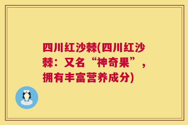 四川红沙棘(四川红沙棘：又名“神奇果”，拥有丰富营养成分)