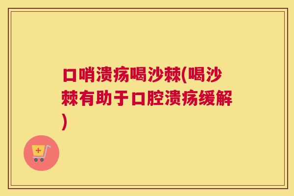 口哨溃疡喝沙棘(喝沙棘有助于口腔溃疡缓解)