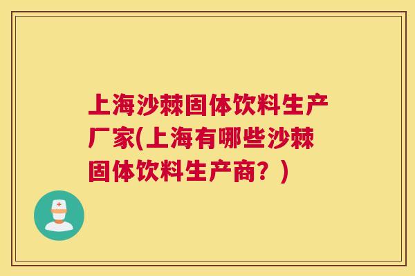 上海沙棘固体饮料生产厂家(上海有哪些沙棘固体饮料生产商？)